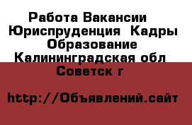 Работа Вакансии - Юриспруденция, Кадры, Образование. Калининградская обл.,Советск г.